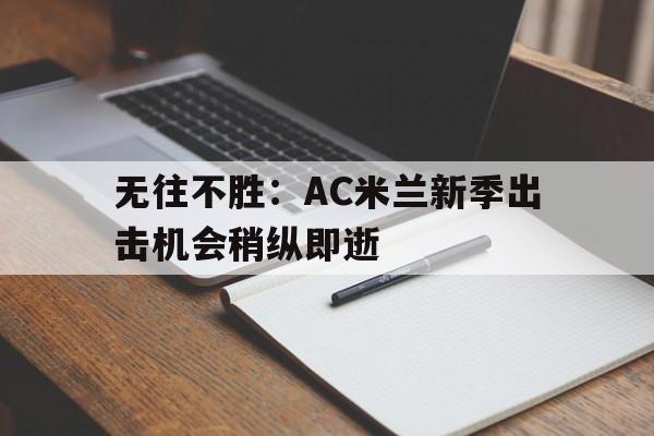 关于无往不胜：AC米兰新季出击机会稍纵即逝的信息