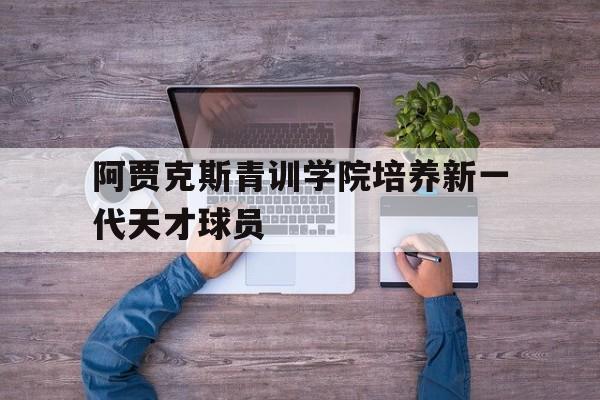 阿贾克斯青训学院培养新一代天才球员的简单介绍
