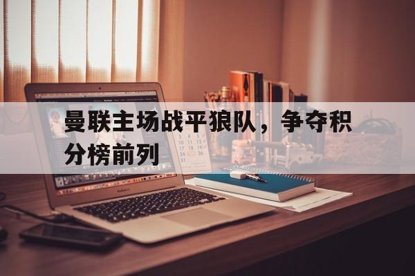 曼联主场战平狼队，争夺积分榜前列